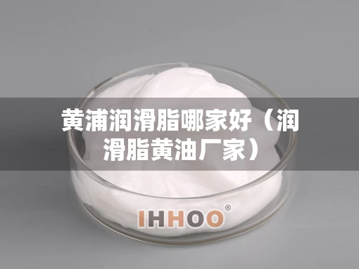 黄浦润滑脂哪家好（润滑脂黄油厂家）