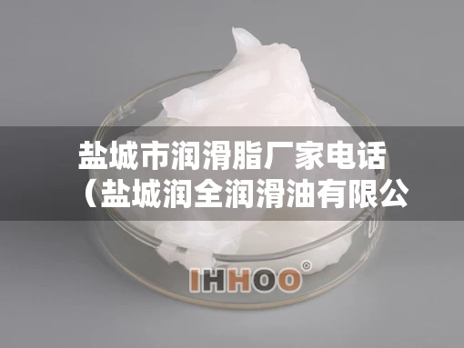 盐城市润滑脂厂家电话（盐城润全润滑油有限公司）