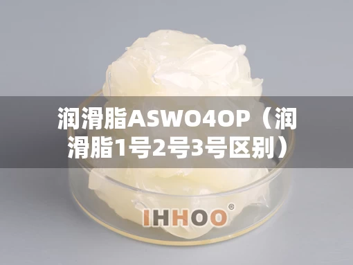 润滑脂ASWO4OP（润滑脂1号2号3号区别）
