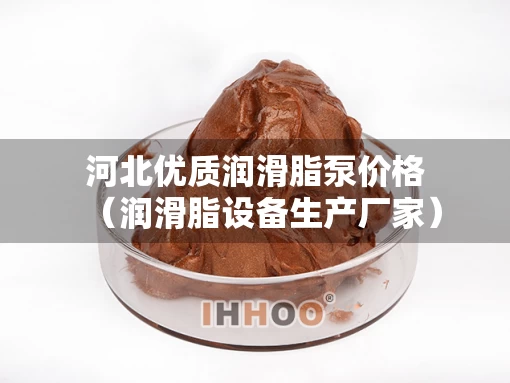 河北优质润滑脂泵价格（润滑脂设备生产厂家）