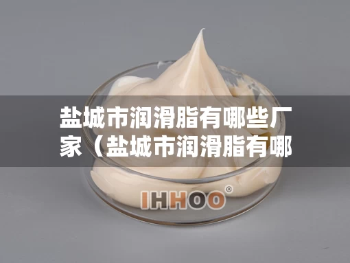 盐城市润滑脂有哪些厂家（盐城市润滑脂有哪些厂家生产）