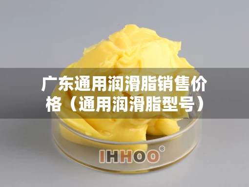 广东通用润滑脂销售价格（通用润滑脂型号）