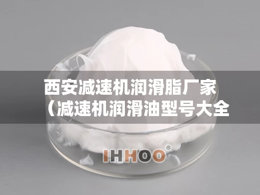 西安减速机润滑脂厂家（减速机润滑油型号大全）