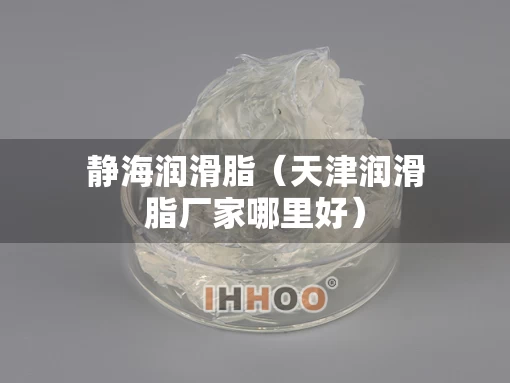静海润滑脂（天津润滑脂厂家哪里好）