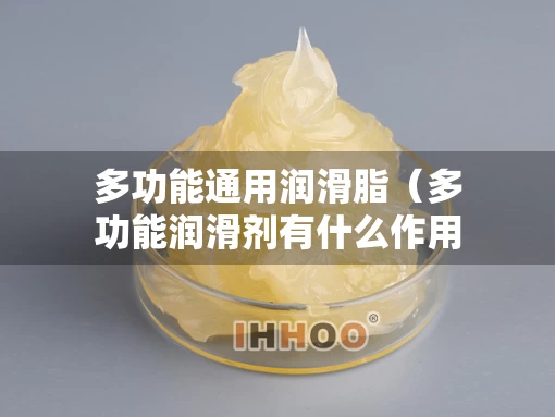 多功能通用润滑脂（多功能润滑剂有什么作用）