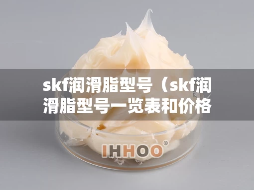 skf润滑脂型号（skf润滑脂型号一览表和价格）