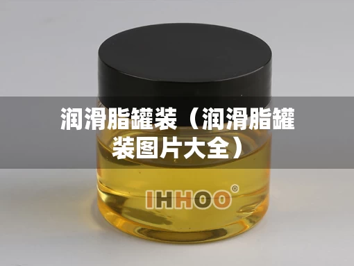 润滑脂罐装（润滑脂罐装图片大全）
