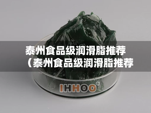 泰州食品级润滑脂推荐（泰州食品级润滑脂推荐企业）