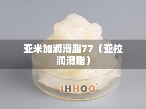 亚米加润滑脂77（亚拉润滑脂）