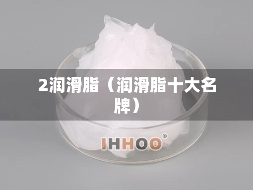2润滑脂（润滑脂十大名牌）