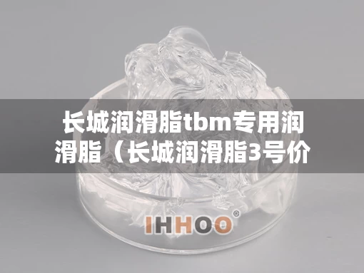 长城润滑脂tbm专用润滑脂（长城润滑脂3号价格）
