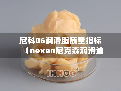 尼科06润滑脂质量指标（nexen尼克森润滑油怎么样）