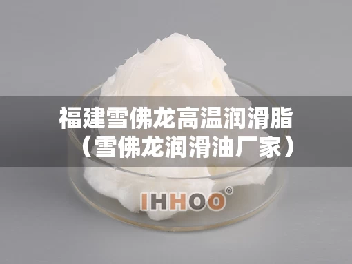 福建雪佛龙高温润滑脂（雪佛龙润滑油厂家）