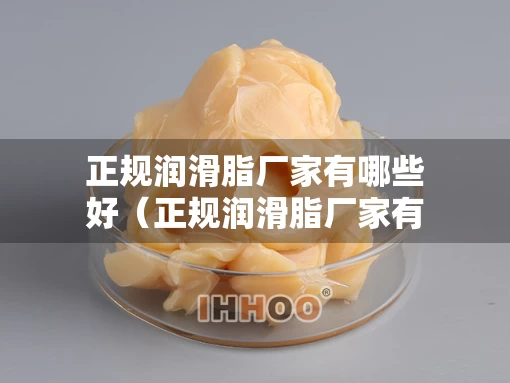 正规润滑脂厂家有哪些好（正规润滑脂厂家有哪些好的）