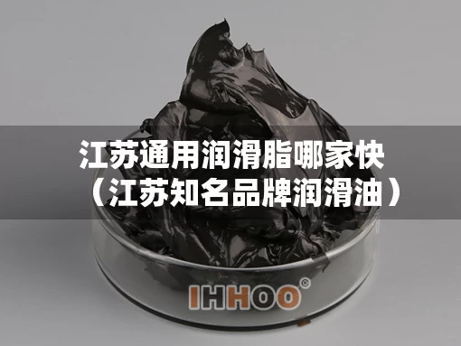 江苏通用润滑脂哪家快（江苏知名品牌润滑油）