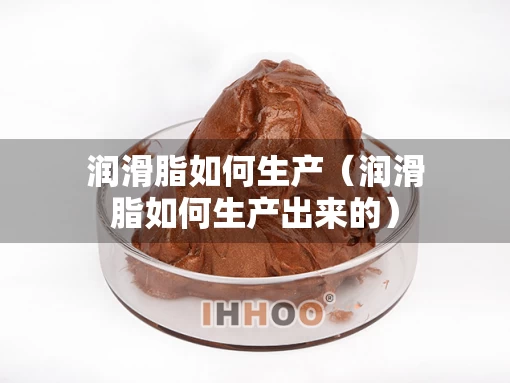 润滑脂如何生产（润滑脂如何生产出来的）
