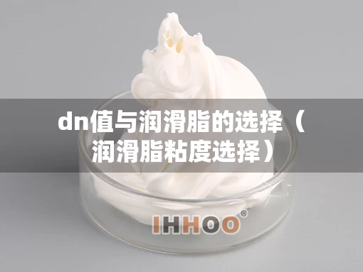 dn值与润滑脂的选择（润滑脂粘度选择）