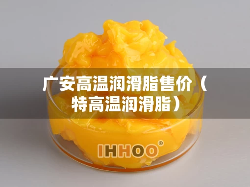 广安高温润滑脂售价（特高温润滑脂）