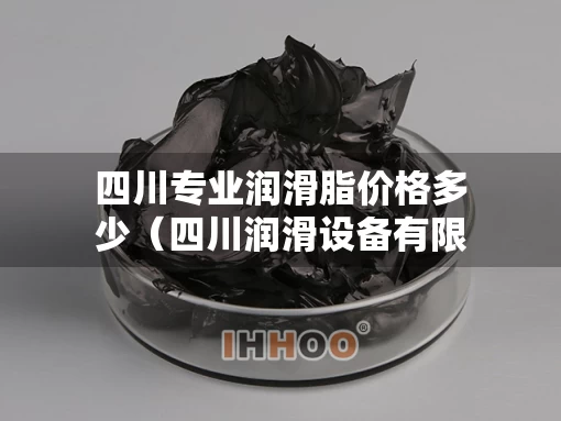 四川专业润滑脂价格多少（四川润滑设备有限公司）