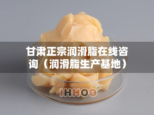 甘肃正宗润滑脂在线咨询（润滑脂生产基地）