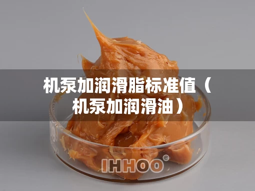 机泵加润滑脂标准值（机泵加润滑油）