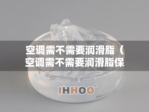 空调需不需要润滑脂（空调需不需要润滑脂保养）