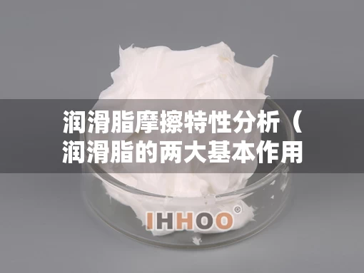 润滑脂摩擦特性分析（润滑脂的两大基本作用是）