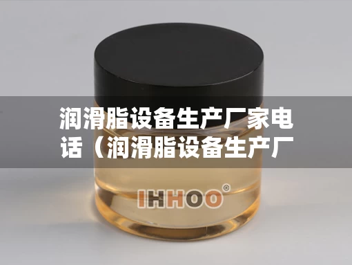 润滑脂设备生产厂家电话（润滑脂设备生产厂家电话地址）