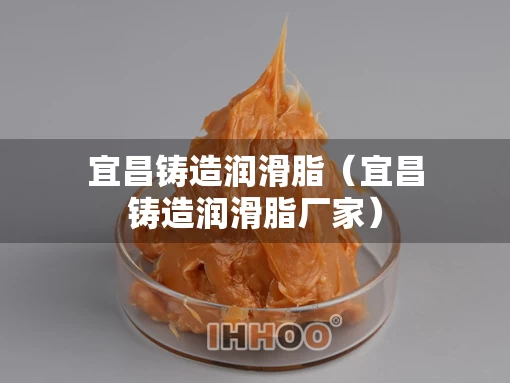 宜昌铸造润滑脂（宜昌铸造润滑脂厂家）