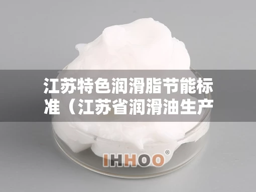 江苏特色润滑脂节能标准（江苏省润滑油生产厂家）