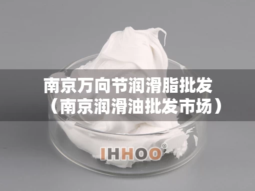 南京万向节润滑脂批发（南京润滑油批发市场）