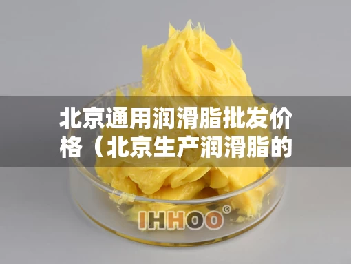 北京通用润滑脂批发价格（北京生产润滑脂的公司）