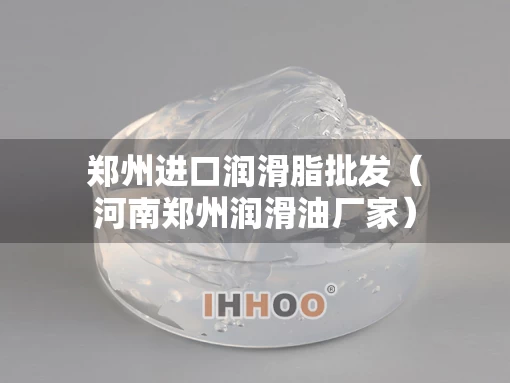 郑州进口润滑脂批发（河南郑州润滑油厂家）