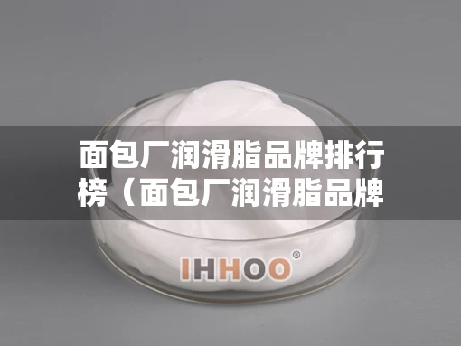 面包厂润滑脂品牌排行榜（面包厂润滑脂品牌排行榜最新）