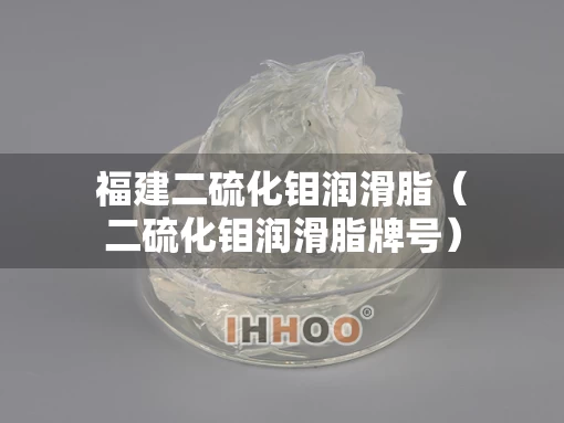 福建二硫化钼润滑脂（二硫化钼润滑脂牌号）