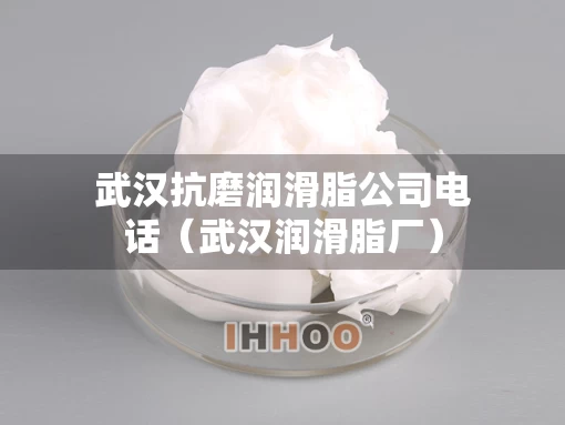 武汉抗磨润滑脂公司电话（武汉润滑脂厂）