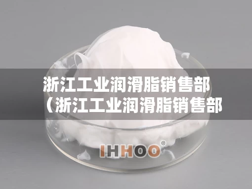 浙江工业润滑脂销售部（浙江工业润滑脂销售部在哪里）