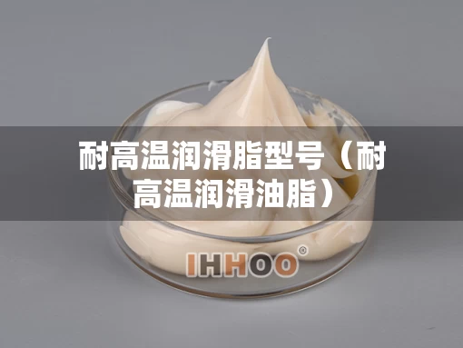 耐高温润滑脂型号（耐高温润滑油脂）