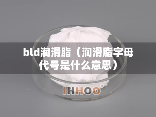 bld润滑脂（润滑脂字母代号是什么意思）