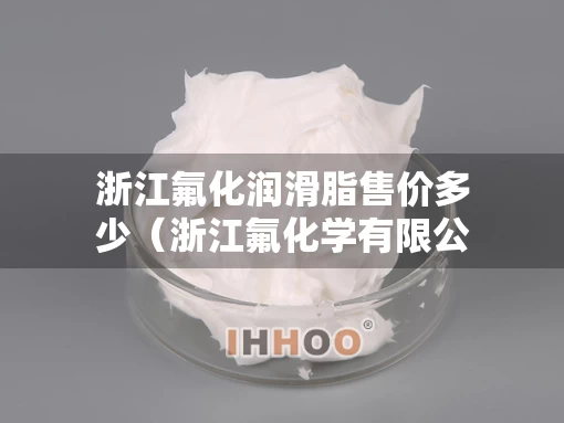 浙江氟化润滑脂售价多少（浙江氟化学有限公司）