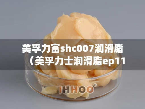 美孚力富shc007润滑脂（美孚力士润滑脂ep111）