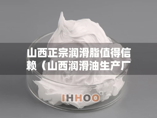 山西正宗润滑脂值得信赖（山西润滑油生产厂家有限公司）