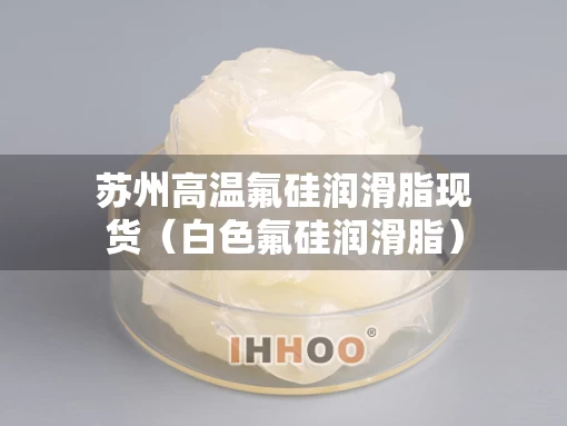 苏州高温氟硅润滑脂现货（白色氟硅润滑脂）
