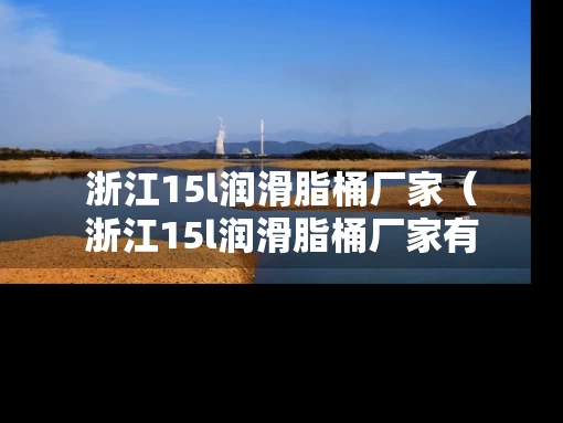 浙江15l润滑脂桶厂家（浙江15l润滑脂桶厂家有哪些）