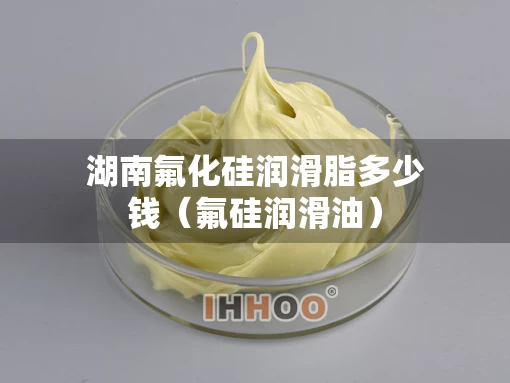 湖南氟化硅润滑脂多少钱（氟硅润滑油）