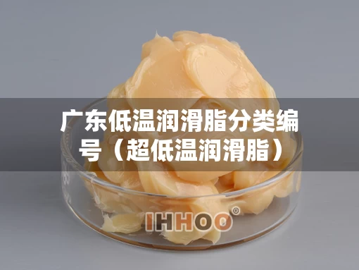 广东低温润滑脂分类编号（超低温润滑脂）