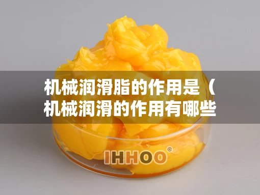 机械润滑脂的作用是（机械润滑的作用有哪些）