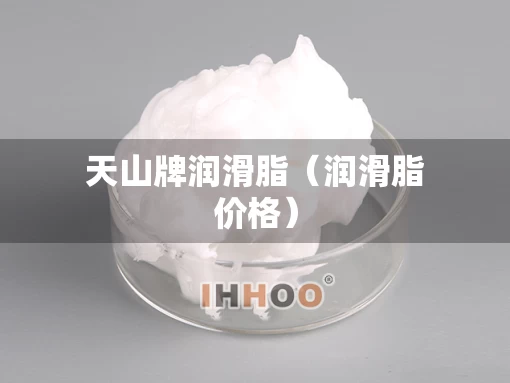 天山牌润滑脂（润滑脂价格）
