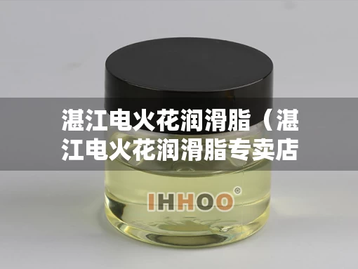 湛江电火花润滑脂（湛江电火花润滑脂专卖店）