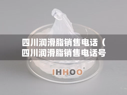 四川润滑脂销售电话（四川润滑脂销售电话号码）